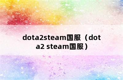 dota2steam国服（dota2 steam国服）